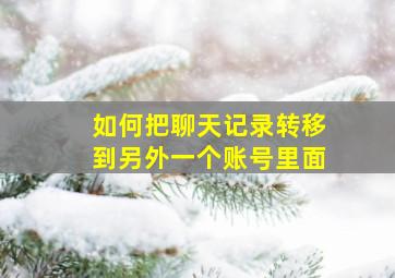 如何把聊天记录转移到另外一个账号里面