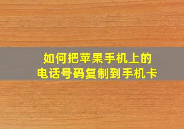 如何把苹果手机上的电话号码复制到手机卡