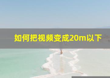 如何把视频变成20m以下