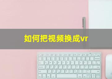 如何把视频换成vr