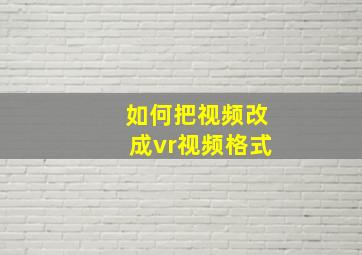 如何把视频改成vr视频格式