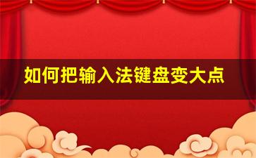 如何把输入法键盘变大点