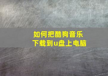 如何把酷狗音乐下载到u盘上电脑