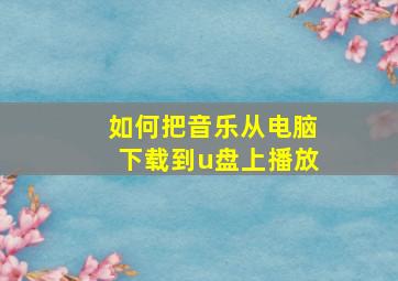 如何把音乐从电脑下载到u盘上播放