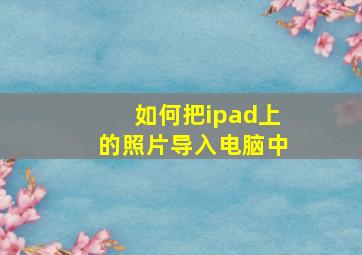 如何把ipad上的照片导入电脑中