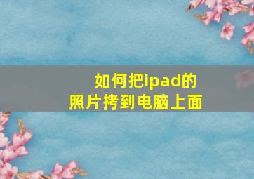 如何把ipad的照片拷到电脑上面