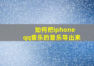 如何把iphone qq音乐的音乐导出来