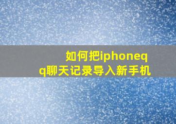 如何把iphoneqq聊天记录导入新手机