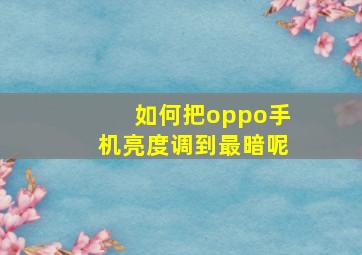 如何把oppo手机亮度调到最暗呢