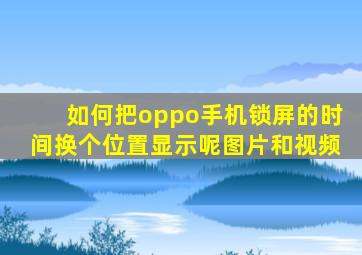 如何把oppo手机锁屏的时间换个位置显示呢图片和视频