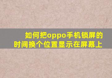 如何把oppo手机锁屏的时间换个位置显示在屏幕上