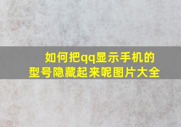 如何把qq显示手机的型号隐藏起来呢图片大全