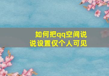 如何把qq空间说说设置仅个人可见