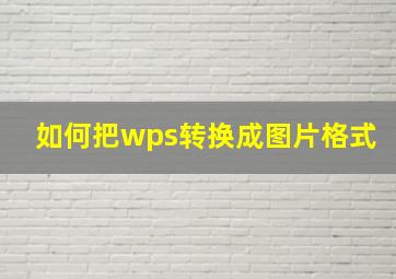 如何把wps转换成图片格式