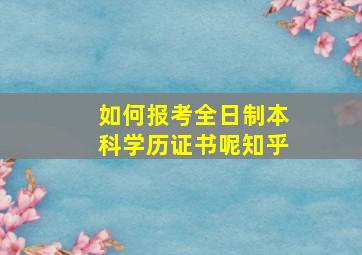 如何报考全日制本科学历证书呢知乎