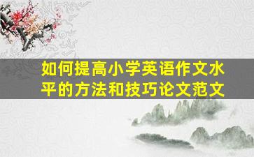 如何提高小学英语作文水平的方法和技巧论文范文