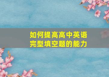 如何提高高中英语完型填空题的能力