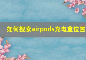 如何搜索airpods充电盒位置