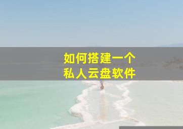 如何搭建一个私人云盘软件