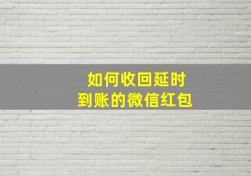 如何收回延时到账的微信红包