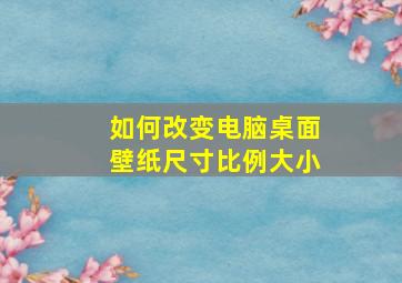 如何改变电脑桌面壁纸尺寸比例大小