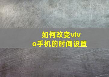 如何改变vivo手机的时间设置