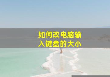 如何改电脑输入键盘的大小