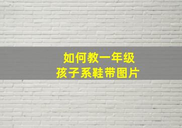 如何教一年级孩子系鞋带图片