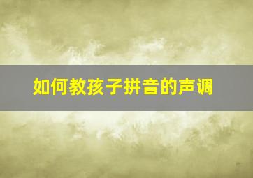 如何教孩子拼音的声调