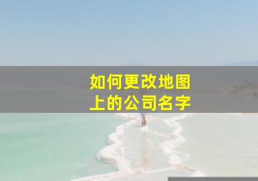 如何更改地图上的公司名字