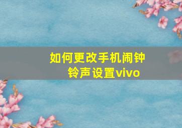 如何更改手机闹钟铃声设置vivo