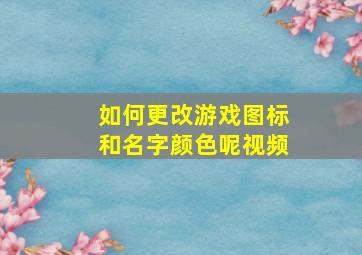 如何更改游戏图标和名字颜色呢视频