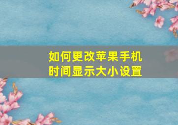 如何更改苹果手机时间显示大小设置