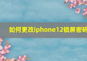 如何更改iphone12锁屏密码