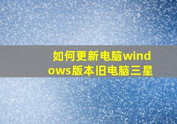 如何更新电脑windows版本旧电脑三星