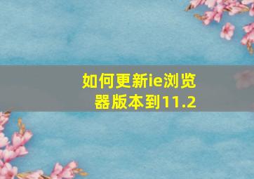 如何更新ie浏览器版本到11.2