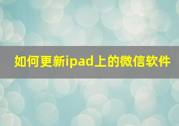 如何更新ipad上的微信软件