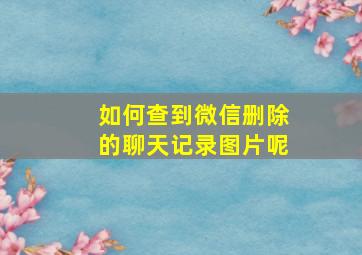 如何查到微信删除的聊天记录图片呢