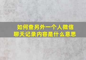 如何查另外一个人微信聊天记录内容是什么意思