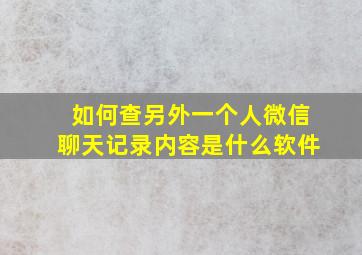 如何查另外一个人微信聊天记录内容是什么软件