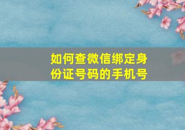 如何查微信绑定身份证号码的手机号