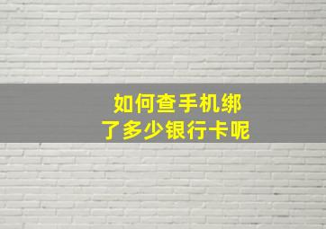 如何查手机绑了多少银行卡呢