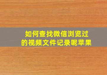 如何查找微信浏览过的视频文件记录呢苹果