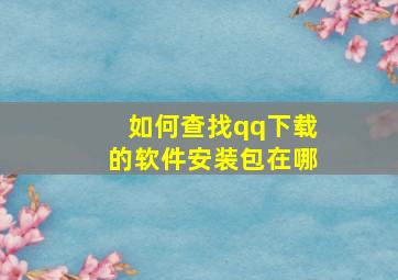 如何查找qq下载的软件安装包在哪