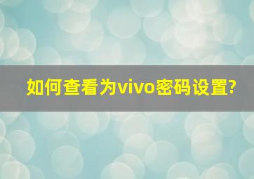 如何查看为vivo密码设置?