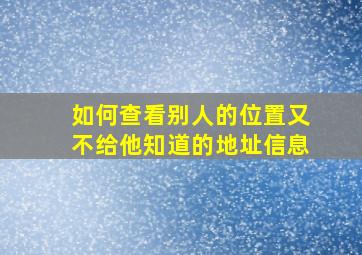 如何查看别人的位置又不给他知道的地址信息