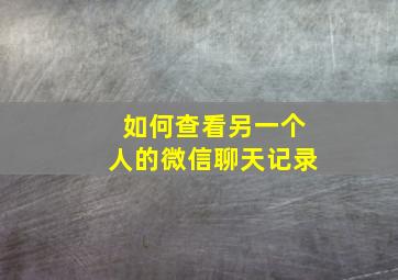 如何查看另一个人的微信聊天记录