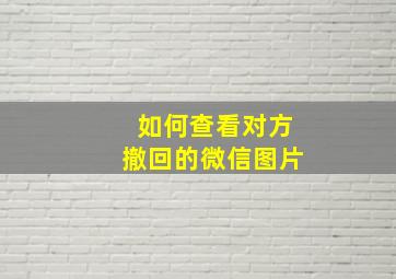 如何查看对方撤回的微信图片