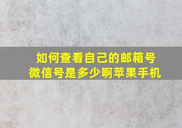 如何查看自己的邮箱号微信号是多少啊苹果手机