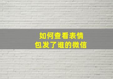 如何查看表情包发了谁的微信